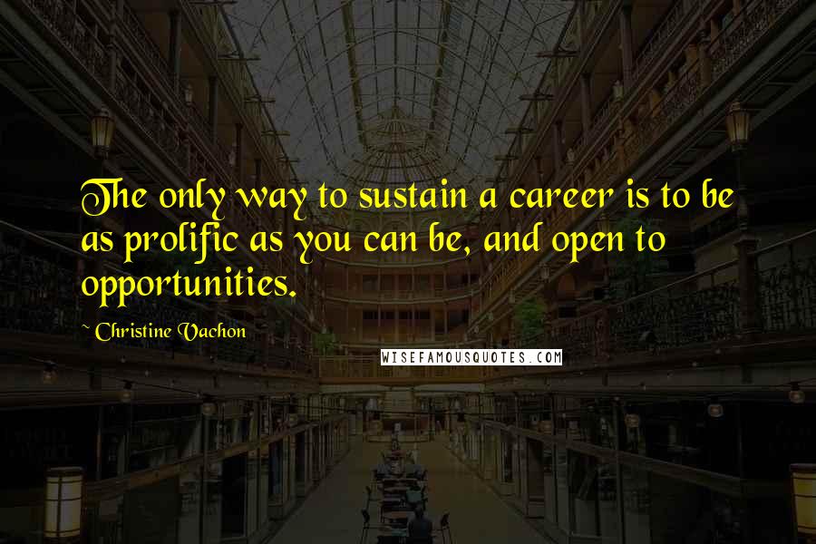 Christine Vachon Quotes: The only way to sustain a career is to be as prolific as you can be, and open to opportunities.