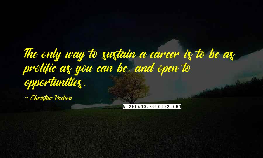 Christine Vachon Quotes: The only way to sustain a career is to be as prolific as you can be, and open to opportunities.
