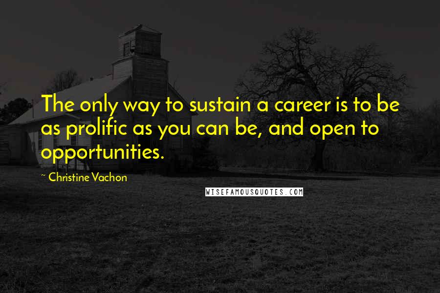 Christine Vachon Quotes: The only way to sustain a career is to be as prolific as you can be, and open to opportunities.