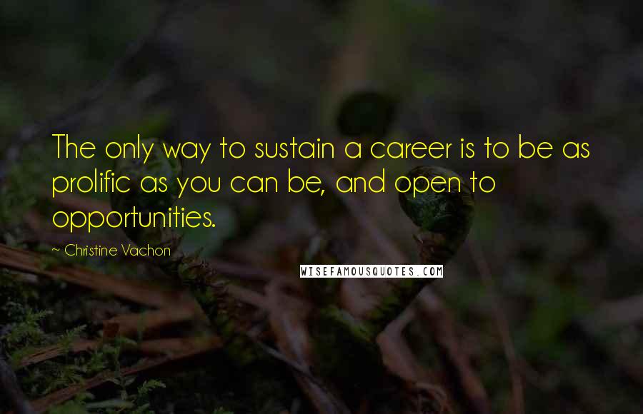 Christine Vachon Quotes: The only way to sustain a career is to be as prolific as you can be, and open to opportunities.