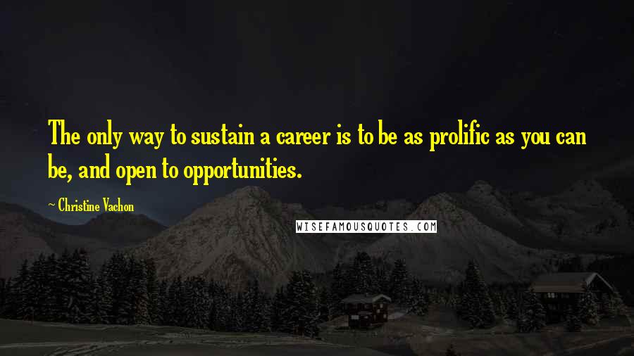Christine Vachon Quotes: The only way to sustain a career is to be as prolific as you can be, and open to opportunities.