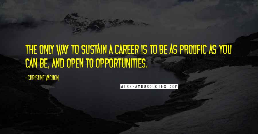 Christine Vachon Quotes: The only way to sustain a career is to be as prolific as you can be, and open to opportunities.