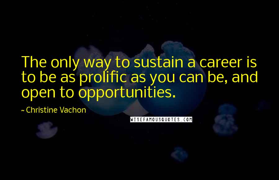 Christine Vachon Quotes: The only way to sustain a career is to be as prolific as you can be, and open to opportunities.
