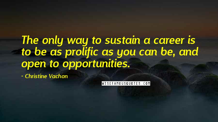 Christine Vachon Quotes: The only way to sustain a career is to be as prolific as you can be, and open to opportunities.