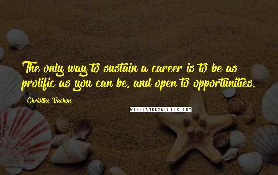 Christine Vachon Quotes: The only way to sustain a career is to be as prolific as you can be, and open to opportunities.
