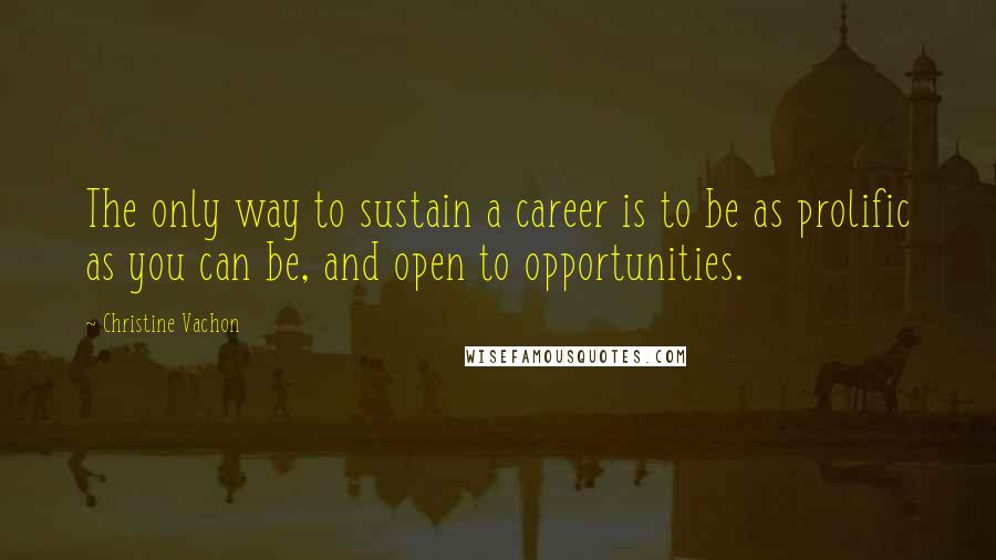 Christine Vachon Quotes: The only way to sustain a career is to be as prolific as you can be, and open to opportunities.