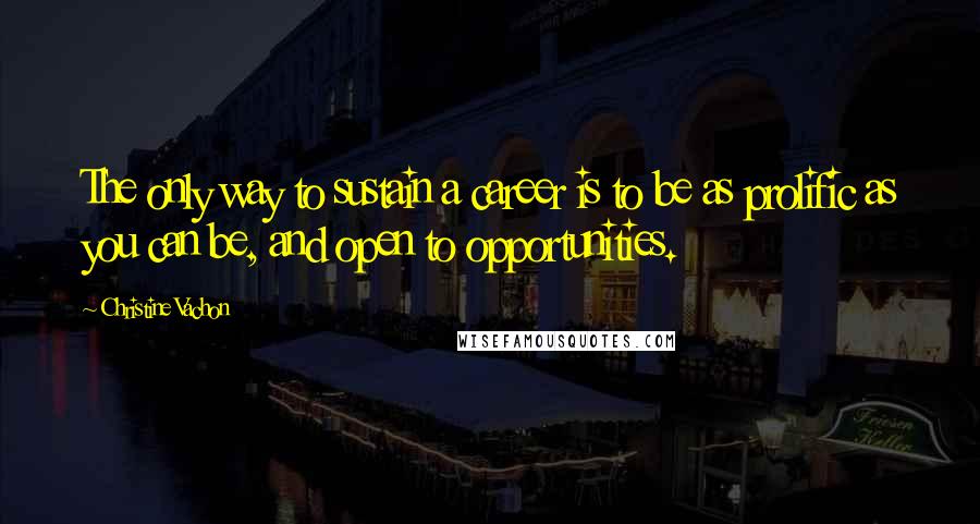 Christine Vachon Quotes: The only way to sustain a career is to be as prolific as you can be, and open to opportunities.
