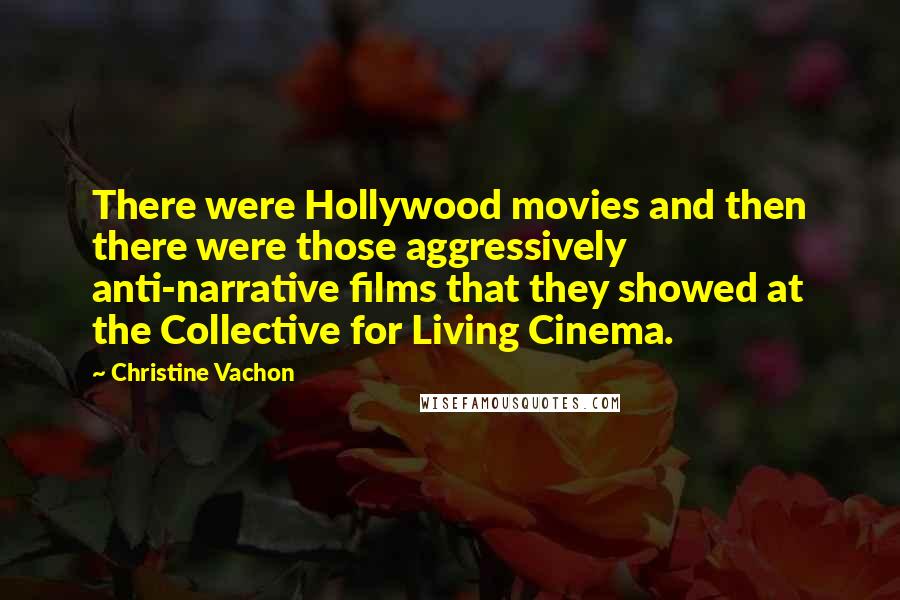 Christine Vachon Quotes: There were Hollywood movies and then there were those aggressively anti-narrative films that they showed at the Collective for Living Cinema.