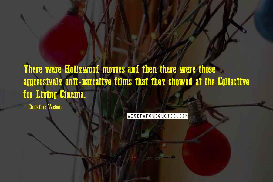 Christine Vachon Quotes: There were Hollywood movies and then there were those aggressively anti-narrative films that they showed at the Collective for Living Cinema.