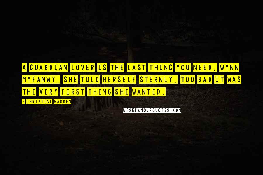 Christine Warren Quotes: A Guardian lover is the last thing you need, Wynn Myfanwy, she told herself sternly. Too bad it was the very first thing she wanted.