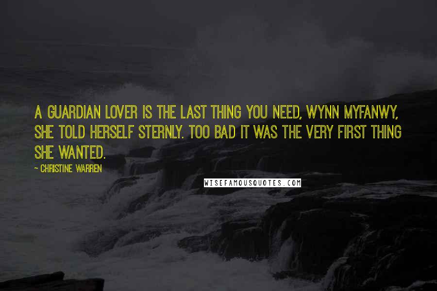 Christine Warren Quotes: A Guardian lover is the last thing you need, Wynn Myfanwy, she told herself sternly. Too bad it was the very first thing she wanted.