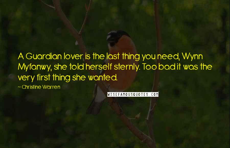 Christine Warren Quotes: A Guardian lover is the last thing you need, Wynn Myfanwy, she told herself sternly. Too bad it was the very first thing she wanted.