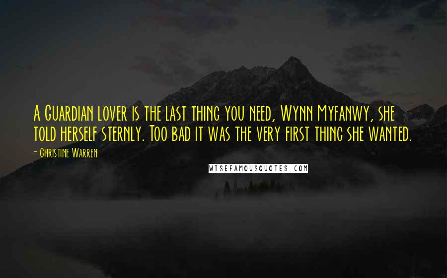 Christine Warren Quotes: A Guardian lover is the last thing you need, Wynn Myfanwy, she told herself sternly. Too bad it was the very first thing she wanted.