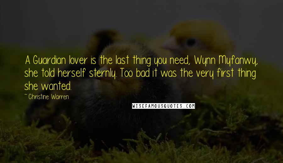 Christine Warren Quotes: A Guardian lover is the last thing you need, Wynn Myfanwy, she told herself sternly. Too bad it was the very first thing she wanted.