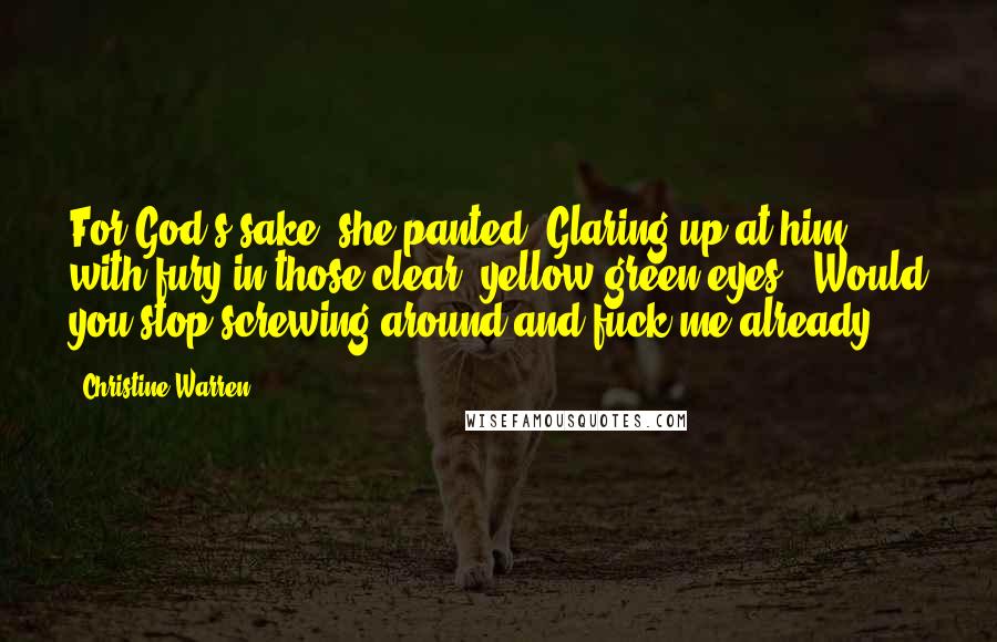 Christine Warren Quotes: For God's sake" she panted. Glaring up at him with fury in those clear, yellow-green eyes. "Would you stop screwing around and fuck me already?