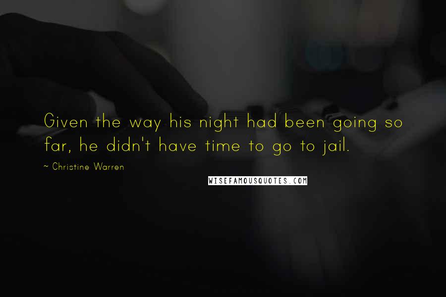 Christine Warren Quotes: Given the way his night had been going so far, he didn't have time to go to jail.