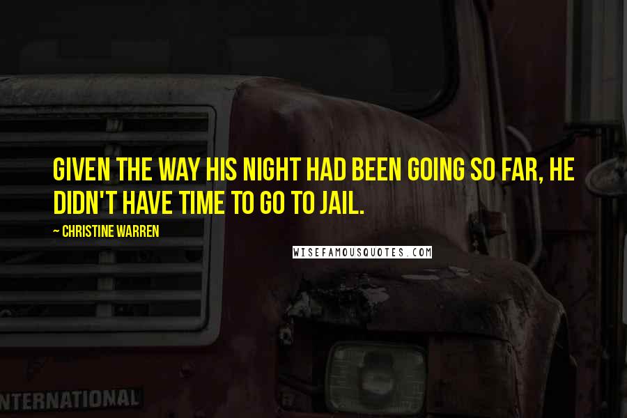 Christine Warren Quotes: Given the way his night had been going so far, he didn't have time to go to jail.