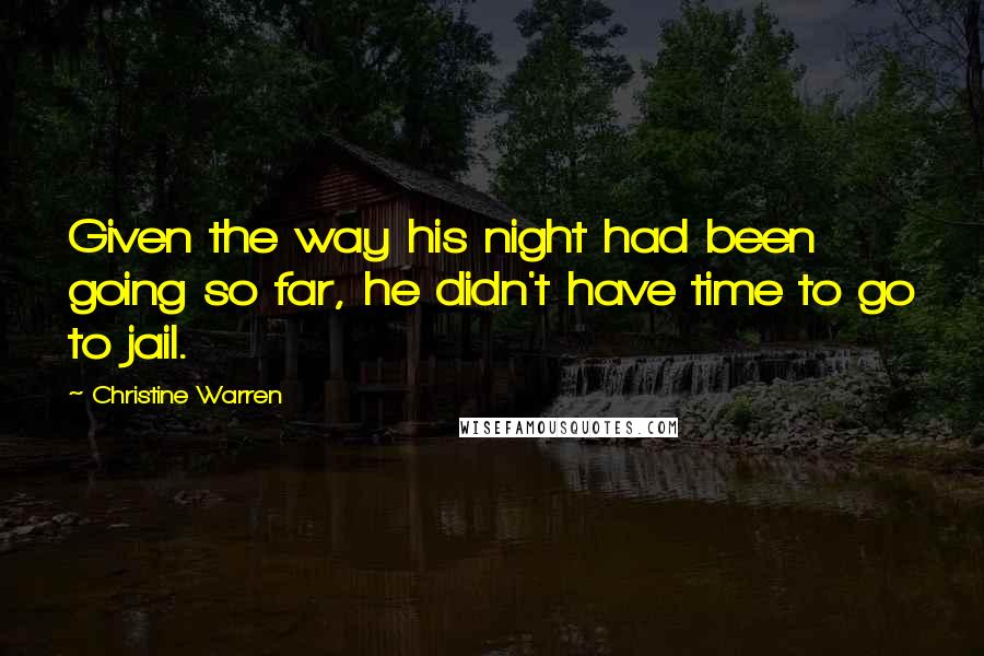 Christine Warren Quotes: Given the way his night had been going so far, he didn't have time to go to jail.