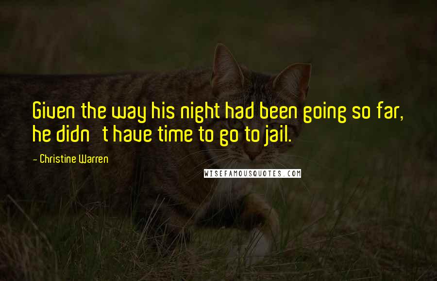 Christine Warren Quotes: Given the way his night had been going so far, he didn't have time to go to jail.