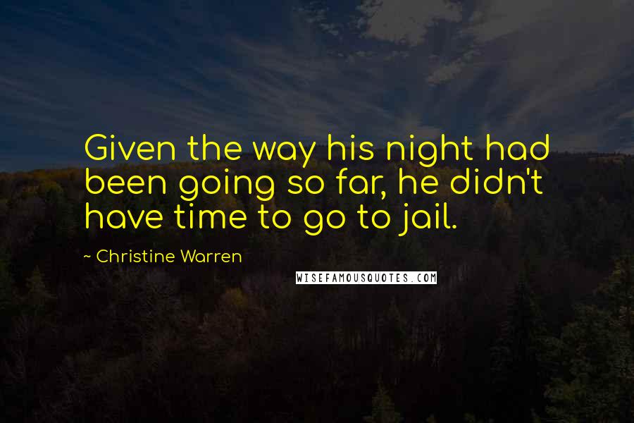Christine Warren Quotes: Given the way his night had been going so far, he didn't have time to go to jail.