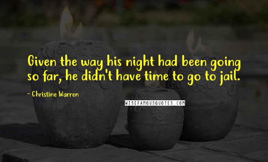 Christine Warren Quotes: Given the way his night had been going so far, he didn't have time to go to jail.
