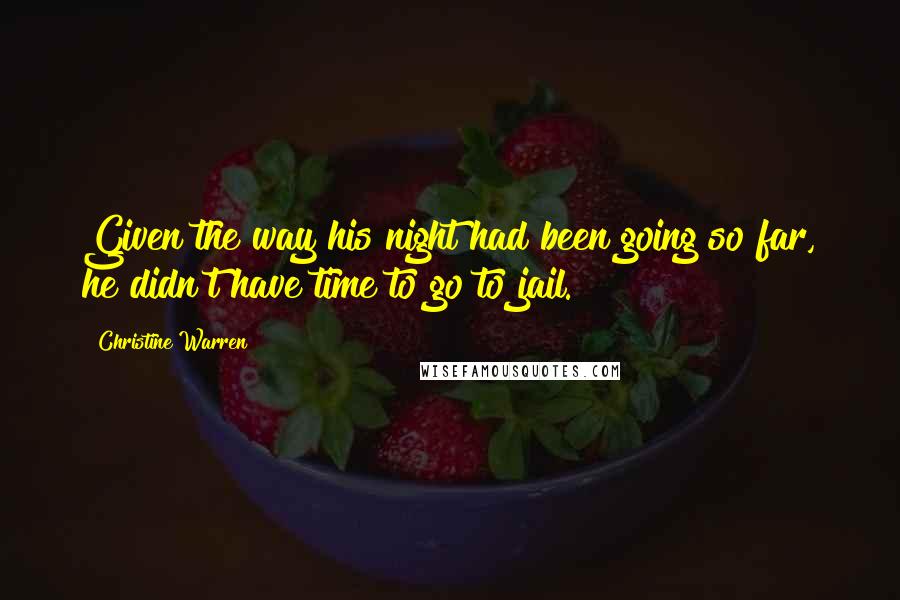 Christine Warren Quotes: Given the way his night had been going so far, he didn't have time to go to jail.