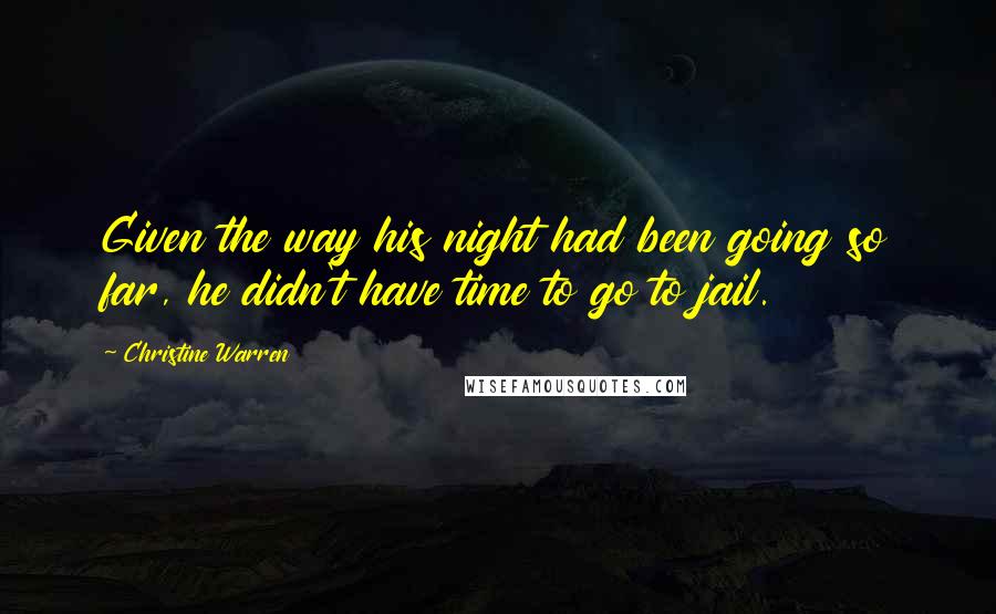 Christine Warren Quotes: Given the way his night had been going so far, he didn't have time to go to jail.