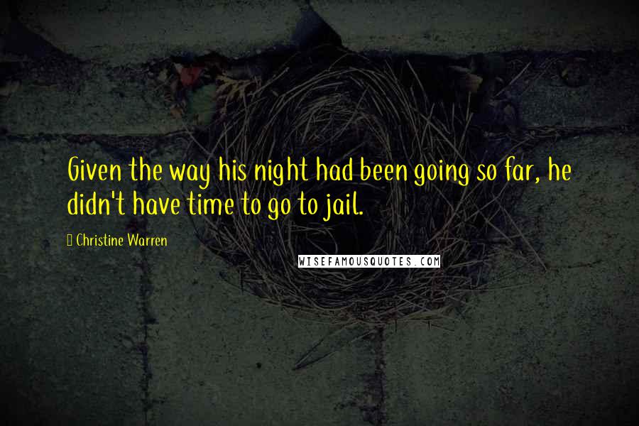 Christine Warren Quotes: Given the way his night had been going so far, he didn't have time to go to jail.
