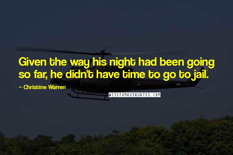 Christine Warren Quotes: Given the way his night had been going so far, he didn't have time to go to jail.