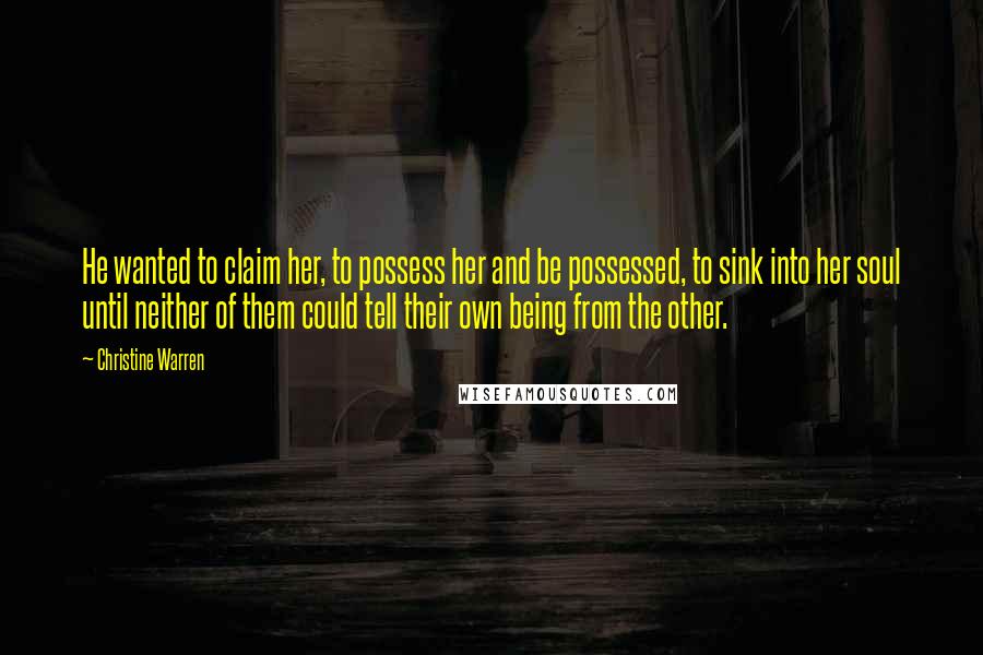 Christine Warren Quotes: He wanted to claim her, to possess her and be possessed, to sink into her soul until neither of them could tell their own being from the other.