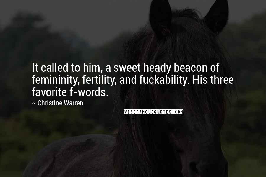 Christine Warren Quotes: It called to him, a sweet heady beacon of femininity, fertility, and fuckability. His three favorite f-words.