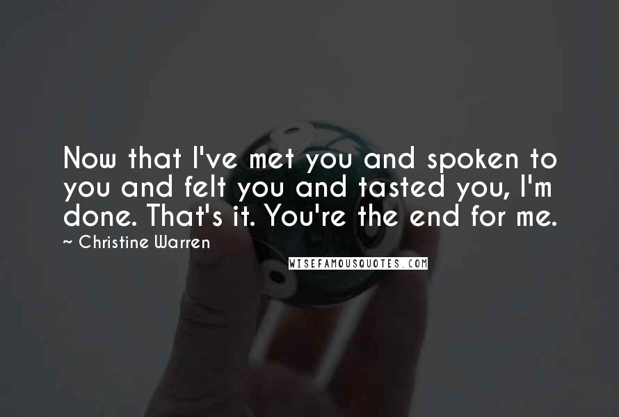 Christine Warren Quotes: Now that I've met you and spoken to you and felt you and tasted you, I'm done. That's it. You're the end for me.