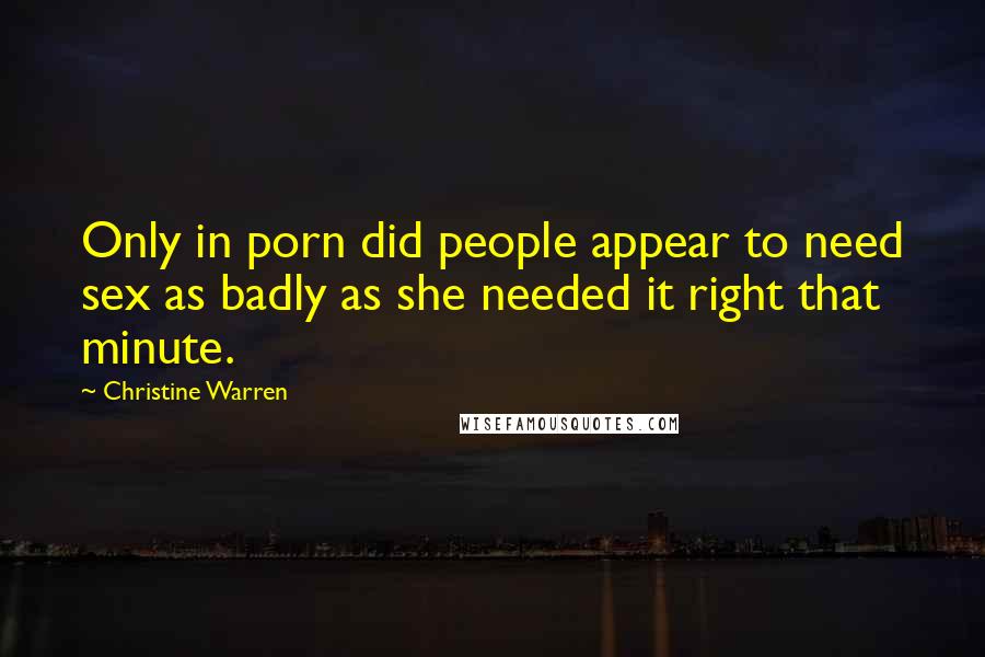 Christine Warren Quotes: Only in porn did people appear to need sex as badly as she needed it right that minute.