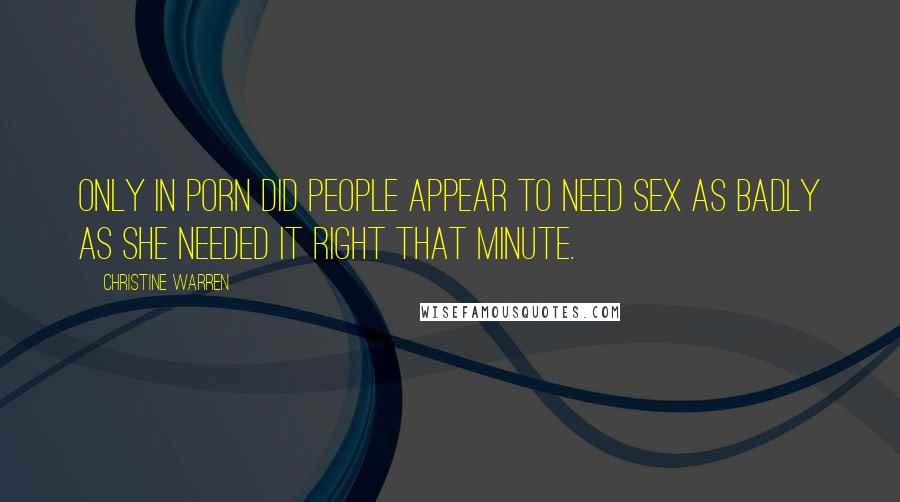 Christine Warren Quotes: Only in porn did people appear to need sex as badly as she needed it right that minute.