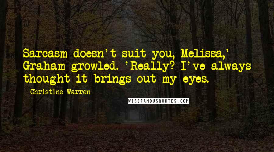 Christine Warren Quotes: Sarcasm doesn't suit you, Melissa,' Graham growled. 'Really? I've always thought it brings out my eyes.