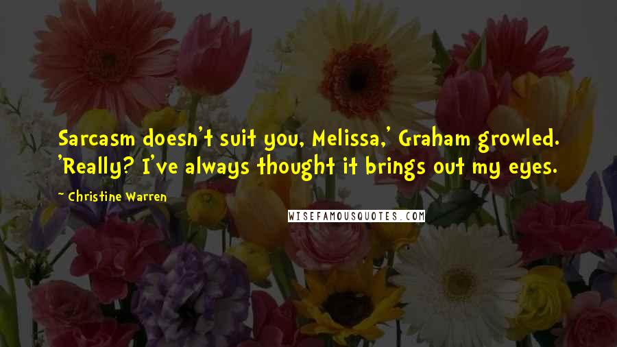 Christine Warren Quotes: Sarcasm doesn't suit you, Melissa,' Graham growled. 'Really? I've always thought it brings out my eyes.