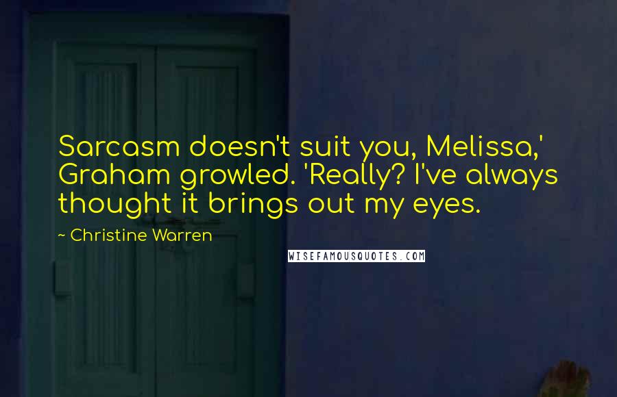 Christine Warren Quotes: Sarcasm doesn't suit you, Melissa,' Graham growled. 'Really? I've always thought it brings out my eyes.