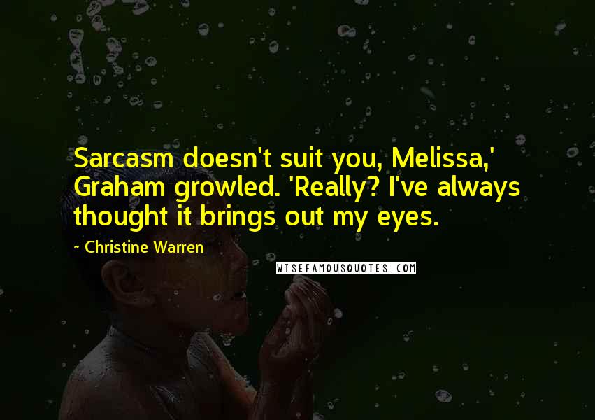 Christine Warren Quotes: Sarcasm doesn't suit you, Melissa,' Graham growled. 'Really? I've always thought it brings out my eyes.
