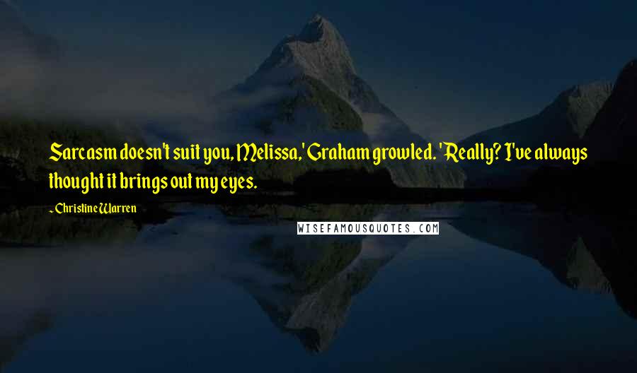 Christine Warren Quotes: Sarcasm doesn't suit you, Melissa,' Graham growled. 'Really? I've always thought it brings out my eyes.