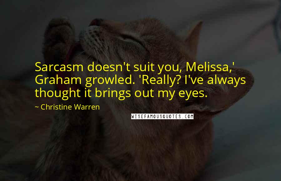 Christine Warren Quotes: Sarcasm doesn't suit you, Melissa,' Graham growled. 'Really? I've always thought it brings out my eyes.