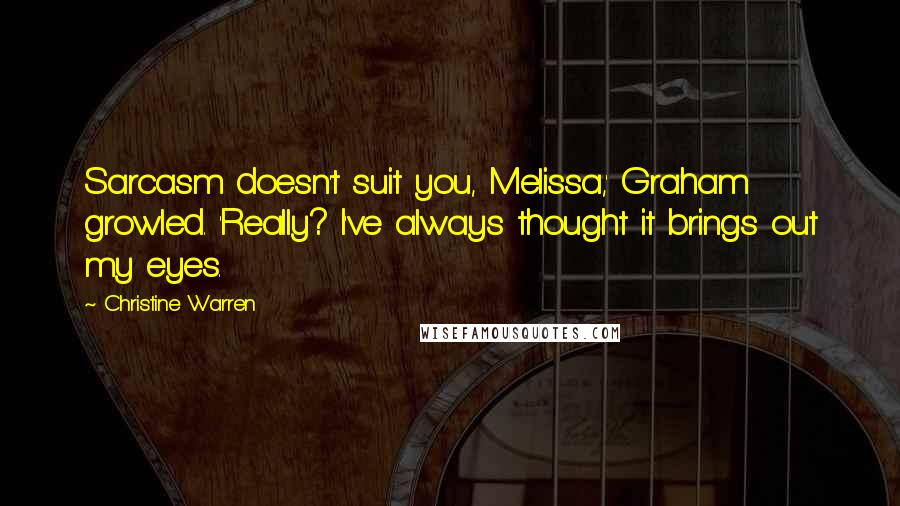 Christine Warren Quotes: Sarcasm doesn't suit you, Melissa,' Graham growled. 'Really? I've always thought it brings out my eyes.