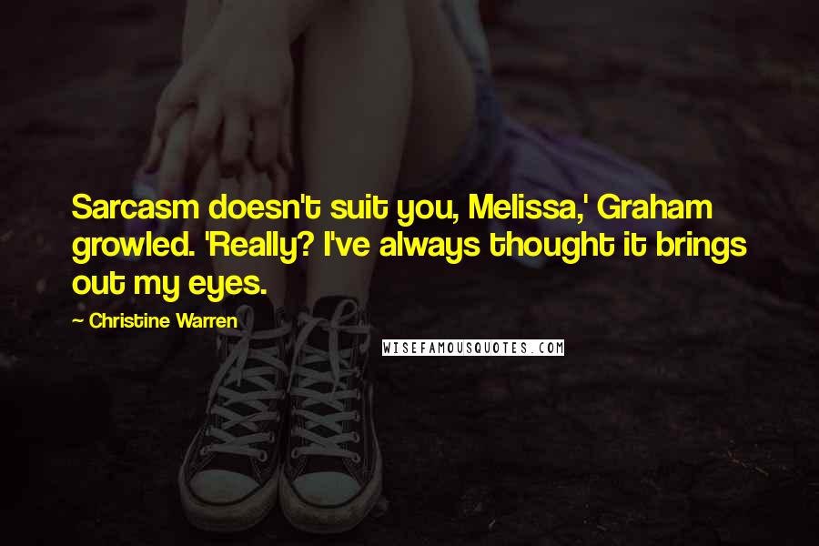 Christine Warren Quotes: Sarcasm doesn't suit you, Melissa,' Graham growled. 'Really? I've always thought it brings out my eyes.