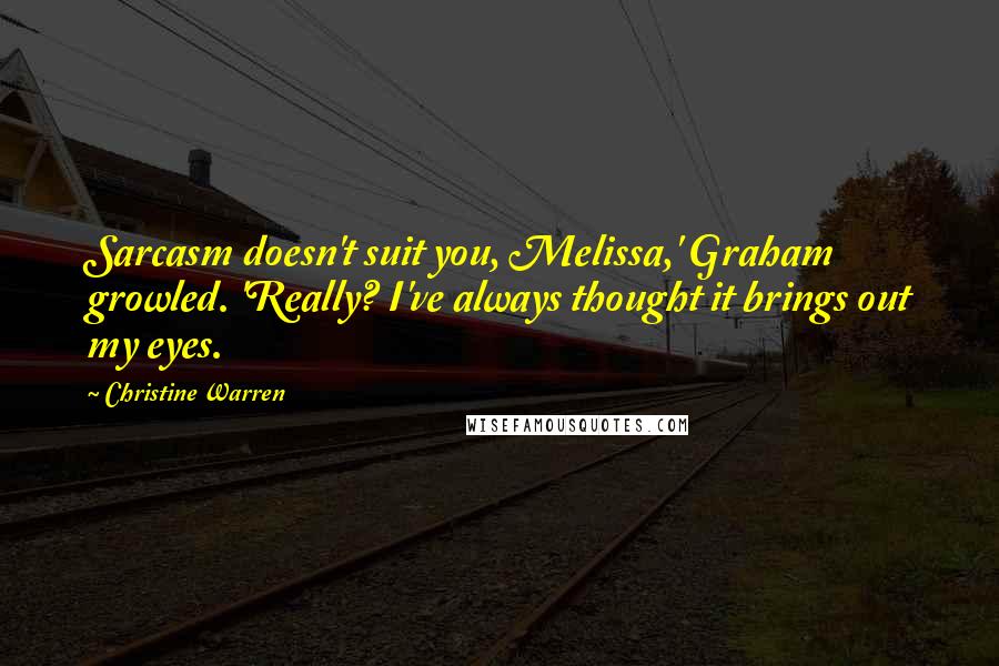 Christine Warren Quotes: Sarcasm doesn't suit you, Melissa,' Graham growled. 'Really? I've always thought it brings out my eyes.