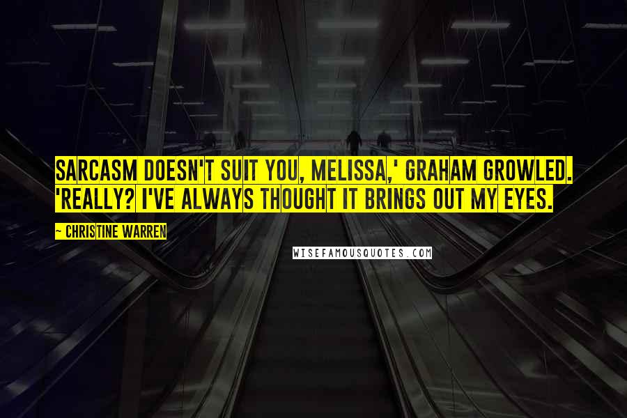 Christine Warren Quotes: Sarcasm doesn't suit you, Melissa,' Graham growled. 'Really? I've always thought it brings out my eyes.