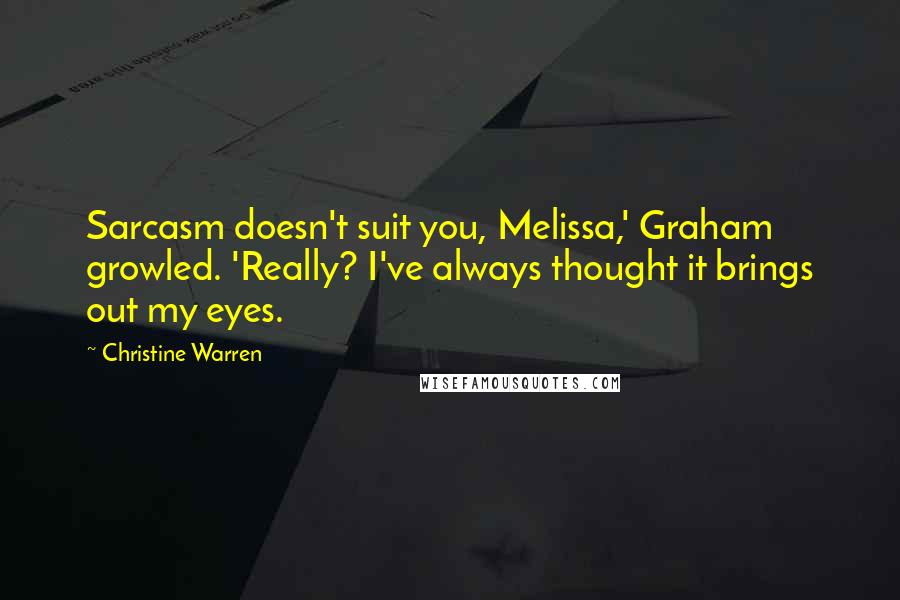 Christine Warren Quotes: Sarcasm doesn't suit you, Melissa,' Graham growled. 'Really? I've always thought it brings out my eyes.