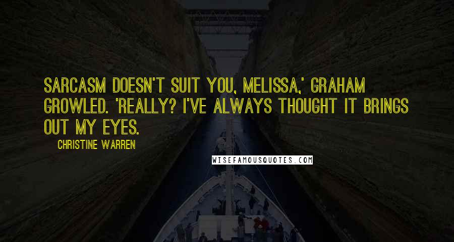 Christine Warren Quotes: Sarcasm doesn't suit you, Melissa,' Graham growled. 'Really? I've always thought it brings out my eyes.