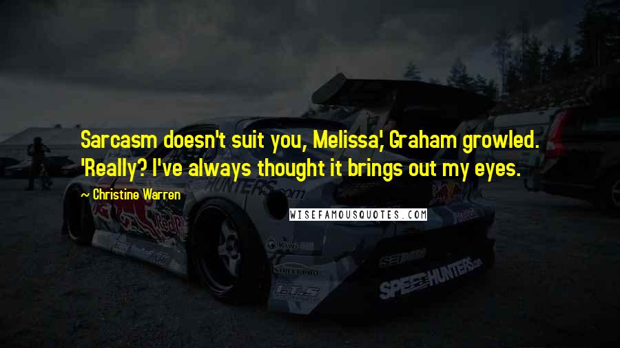 Christine Warren Quotes: Sarcasm doesn't suit you, Melissa,' Graham growled. 'Really? I've always thought it brings out my eyes.
