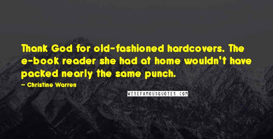 Christine Warren Quotes: Thank God for old-fashioned hardcovers. The e-book reader she had at home wouldn't have packed nearly the same punch.