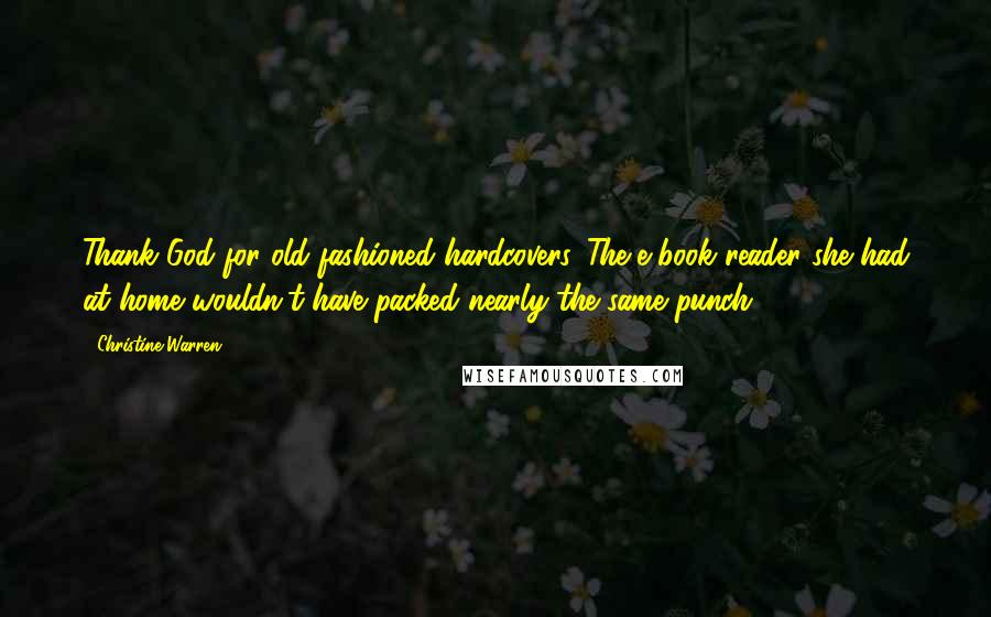 Christine Warren Quotes: Thank God for old-fashioned hardcovers. The e-book reader she had at home wouldn't have packed nearly the same punch.