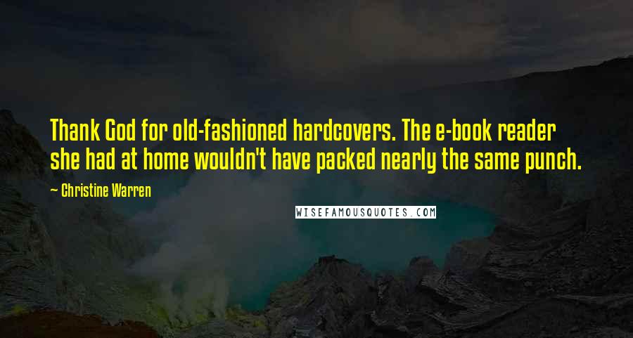 Christine Warren Quotes: Thank God for old-fashioned hardcovers. The e-book reader she had at home wouldn't have packed nearly the same punch.